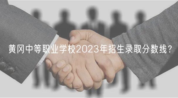 黃岡中等職業(yè)學(xué)校2023年招生錄取分?jǐn)?shù)線(xiàn)？