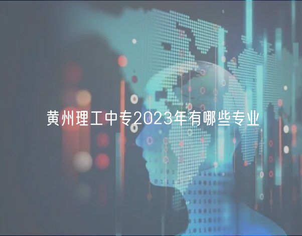 黃州理工中專2023年有哪些專業(yè)