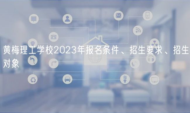 黃梅理工學(xué)校2023年報(bào)名條件、招生要求、招生對(duì)象