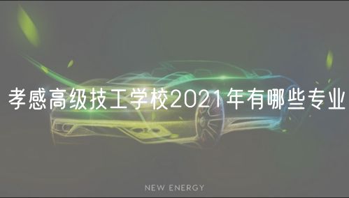 孝感高級技工學(xué)校2021年有哪些專業(yè)