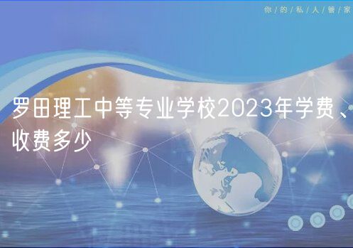 羅田理工中等專業(yè)學校2023年學費、收費多少