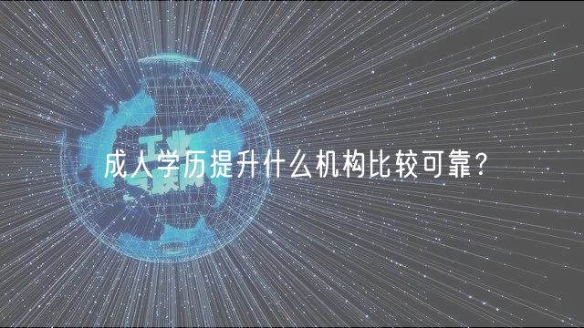 成人學(xué)歷提升什么機(jī)構(gòu)比較可靠？