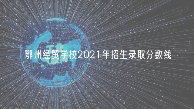 鄂州經(jīng)貿(mào)學(xué)校2021年招生錄取分?jǐn)?shù)線