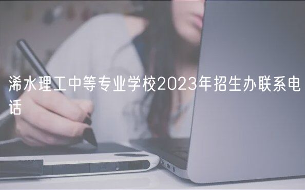 浠水理工中等專業(yè)學(xué)校2023年招生辦聯(lián)系電話