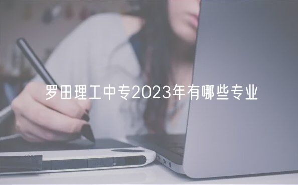 羅田理工中專2023年有哪些專業(yè)