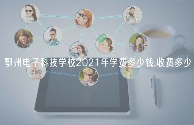 鄂州電子科技學校2021年學費多少錢,收費多少