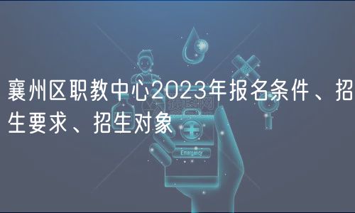 襄州區(qū)職教中心2023年報(bào)名條件、招生要求、招生對(duì)象