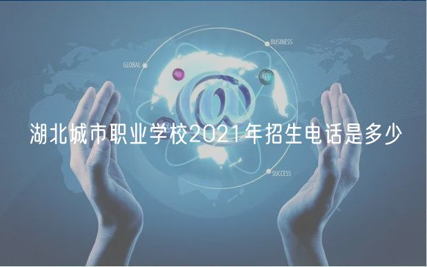 湖北城市職業(yè)學(xué)校2021年招生電話是多少