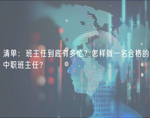 清單：班主任到底有多忙？怎樣做一名合格的中職班主任？