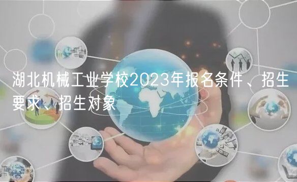 湖北機(jī)械工業(yè)學(xué)校2023年報(bào)名條件、招生要求、招生對(duì)象