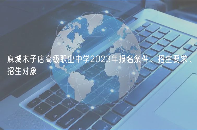 麻城木子店高級(jí)職業(yè)中學(xué)2023年報(bào)名條件、招生要求、招生對(duì)象