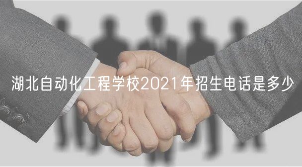 湖北自動化工程學(xué)校2021年招生電話是多少