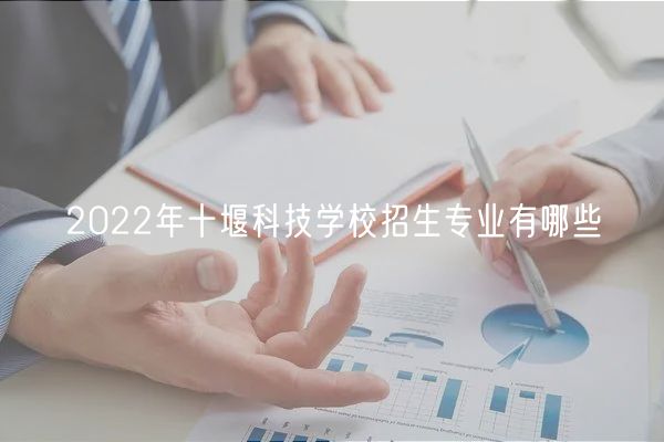 2022年十堰科技學(xué)校招生專業(yè)有哪些