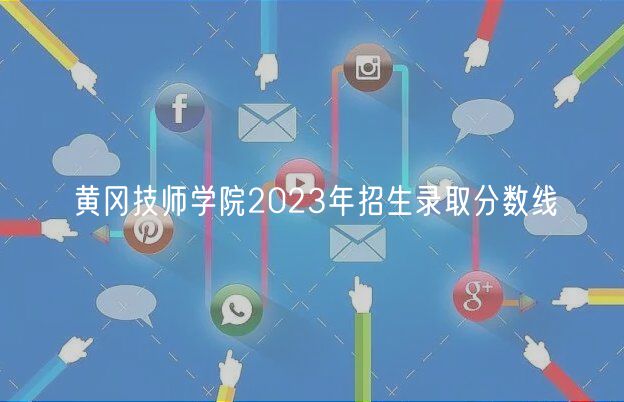 黃岡技師學院2023年招生錄取分數線