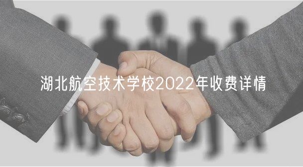 湖北航空技術(shù)學(xué)校2022年收費(fèi)詳情