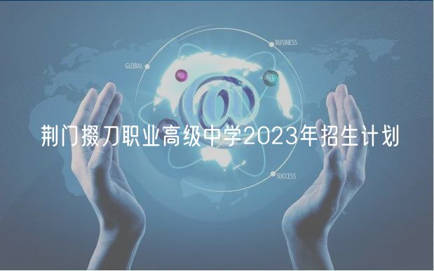 荊門掇刀職業(yè)高級中學(xué)2023年招生計劃