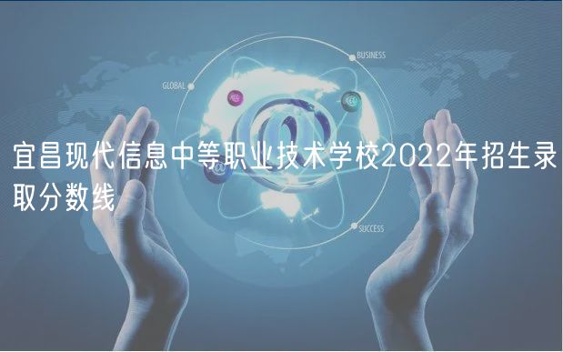 宜昌現(xiàn)代信息中等職業(yè)技術(shù)學(xué)校2022年招生錄取分?jǐn)?shù)線