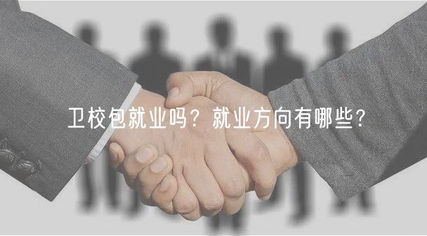 衛(wèi)校包就業(yè)嗎？就業(yè)方向有哪些？