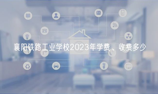 襄陽鐵路工業(yè)學校2023年學費、收費多少