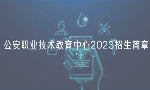 公安職業(yè)技術(shù)教育中心2023招生簡章