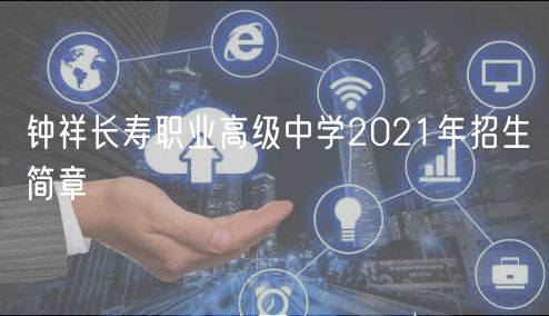 鐘祥長壽職業(yè)高級(jí)中學(xué)2021年招生簡章