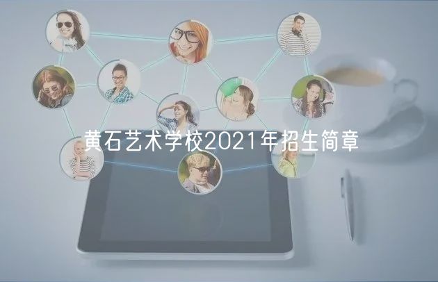 黃石藝術(shù)學校2021年招生簡章