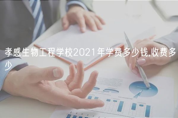 孝感生物工程學(xué)校2021年學(xué)費(fèi)多少錢,收費(fèi)多少