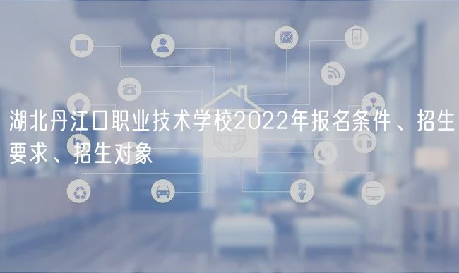 湖北丹江口職業(yè)技術學校2022年報名條件、招生要求、招生對象