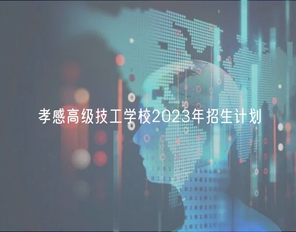 孝感高級(jí)技工學(xué)校2023年招生計(jì)劃