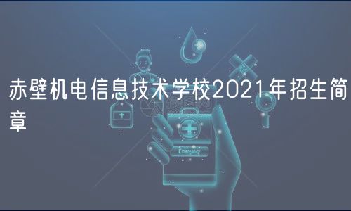 赤壁機(jī)電信息技術(shù)學(xué)校2021年招生簡(jiǎn)章