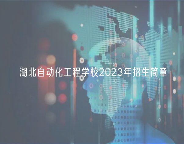 湖北自動(dòng)化工程學(xué)校2023年招生簡(jiǎn)章