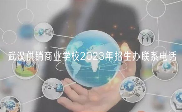 武漢供銷商業(yè)學(xué)校2023年招生辦聯(lián)系電話