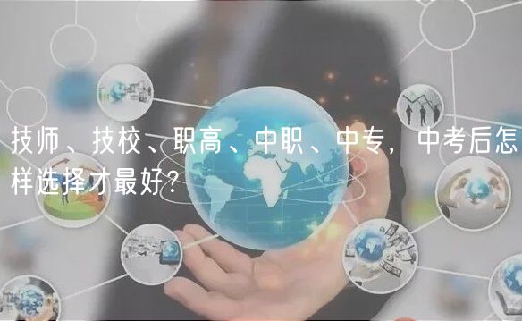 技師、技校、職高、中職、中專，中考后怎樣選擇才最好？