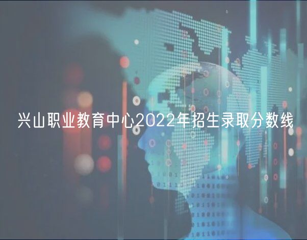 興山職業(yè)教育中心2022年招生錄取分?jǐn)?shù)線