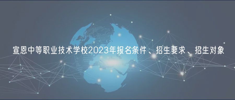 宣恩中等職業(yè)技術(shù)學(xué)校2023年報(bào)名條件、招生要求、招生對(duì)象