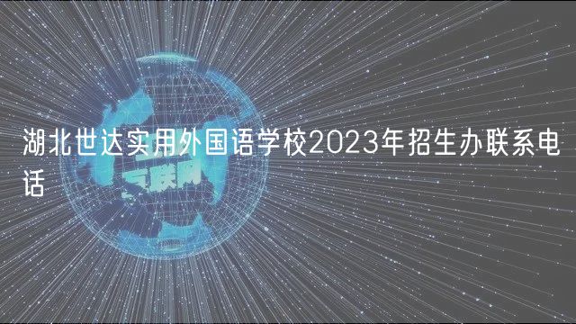 湖北世達(dá)實(shí)用外國(guó)語(yǔ)學(xué)校2023年招生辦聯(lián)系電話