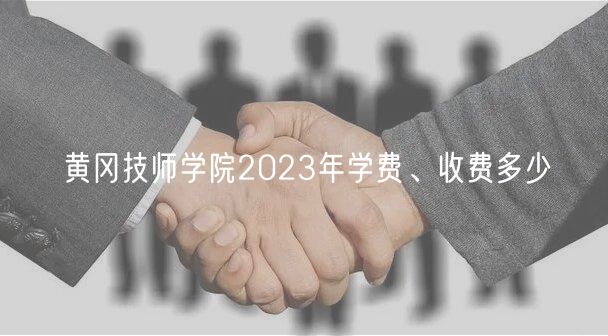 黃岡技師學(xué)院2023年學(xué)費(fèi)、收費(fèi)多少