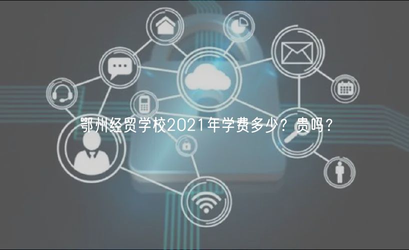 鄂州經(jīng)貿(mào)學(xué)校2021年學(xué)費(fèi)多少？貴嗎？