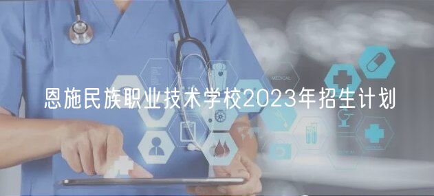 恩施民族職業(yè)技術(shù)學(xué)校2023年招生計(jì)劃