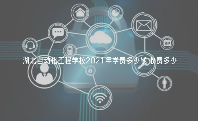 湖北自動化工程學(xué)校2021年學(xué)費多少錢,收費多少