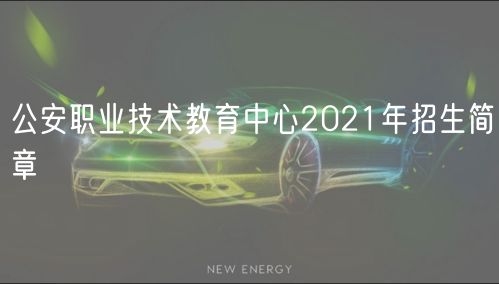 公安職業(yè)技術(shù)教育中心2021年招生簡(jiǎn)章