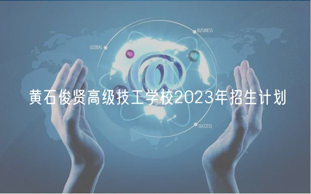 黃石俊賢高級技工學(xué)校2023年招生計劃