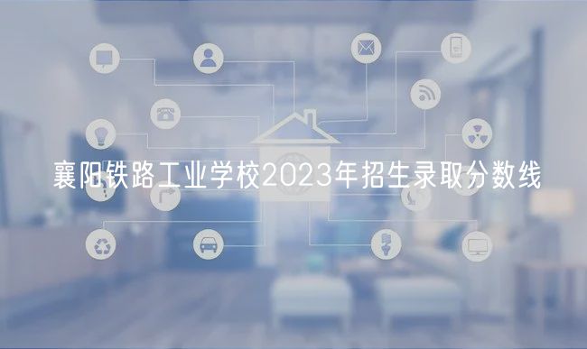 襄陽(yáng)鐵路工業(yè)學(xué)校2023年招生錄取分?jǐn)?shù)線