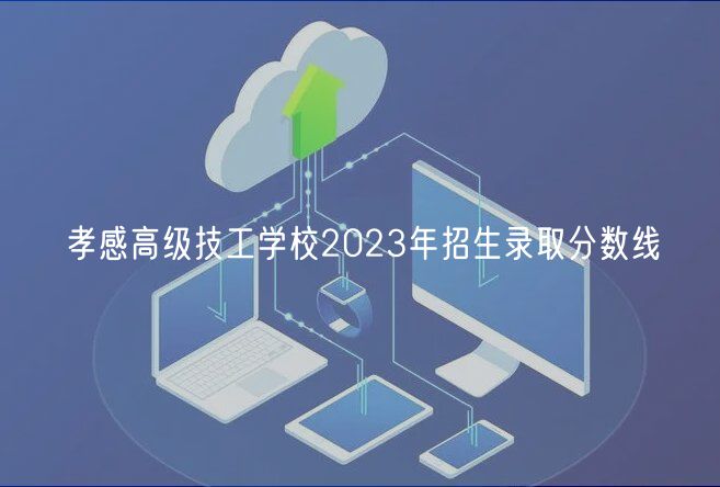 孝感高級技工學校2023年招生錄取分數線