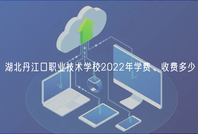 湖北丹江口職業(yè)技術學校2022年學費、收費多少