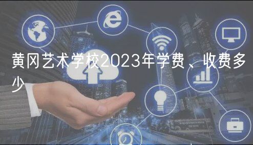 黃岡藝術(shù)學(xué)校2023年學(xué)費(fèi)、收費(fèi)多少