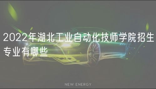 2022年湖北工業(yè)自動化技師學(xué)院招生專業(yè)有哪些