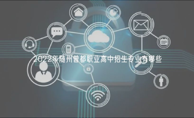 2022年隨州曾都職業(yè)高中招生專業(yè)有哪些