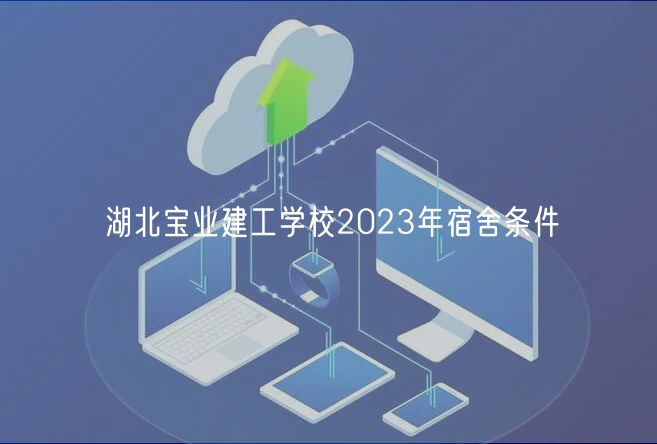 湖北寶業(yè)建工學校2023年宿舍條件