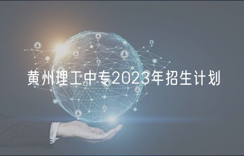 黃州理工中專2023年招生計(jì)劃